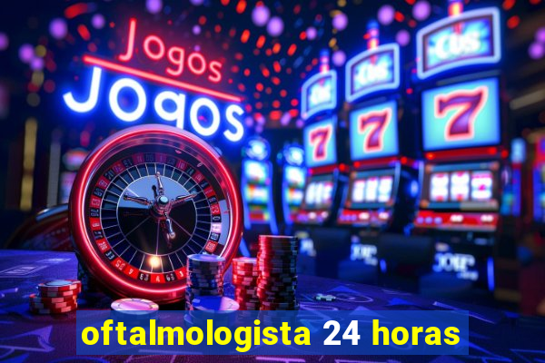 oftalmologista 24 horas